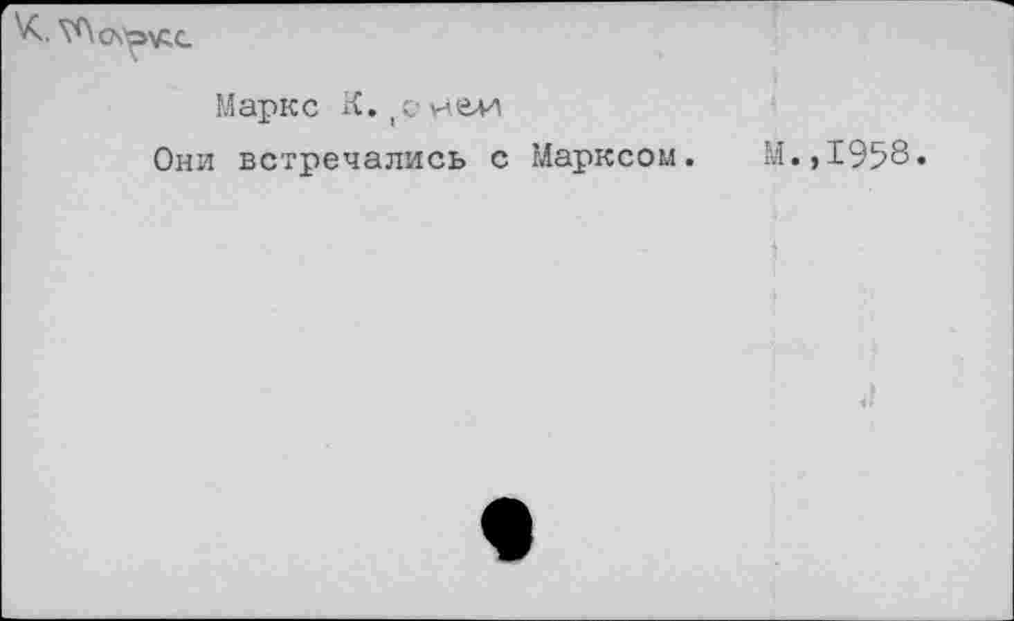 ﻿
Маркс К. (о чей
Они встречались с Марксом. М.,1958.